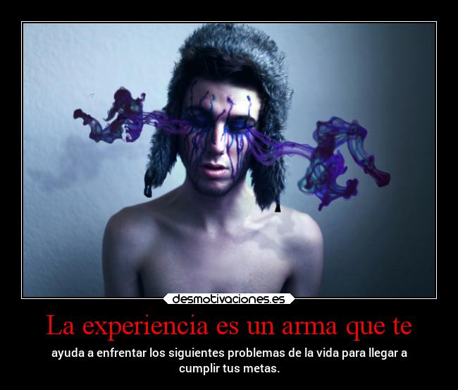 La experiencia es un arma que te -