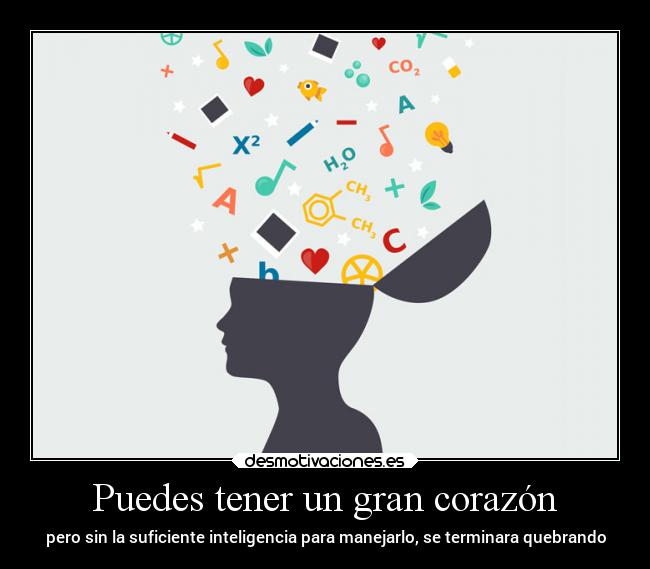 Puedes tener un gran corazón - pero sin la suficiente inteligencia para manejarlo, se terminara quebrando