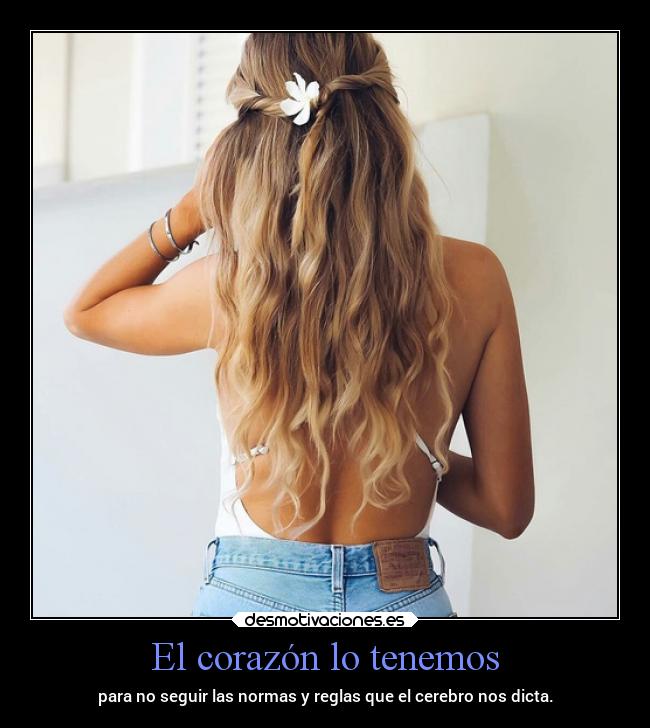 El corazón lo tenemos - para no seguir las normas y reglas que el cerebro nos dicta.