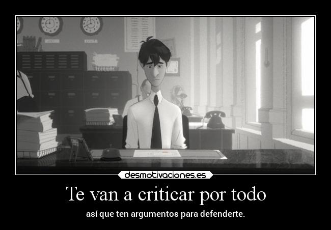 Te van a criticar por todo - así que ten argumentos para defenderte.