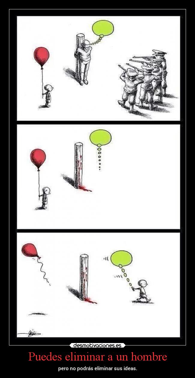 Puedes eliminar a un hombre - pero no podrás eliminar sus ideas.
