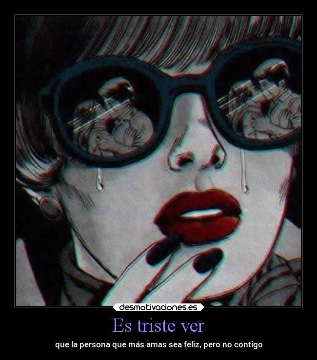 Es triste ver - que la persona que más amas sea feliz, pero no contigo
