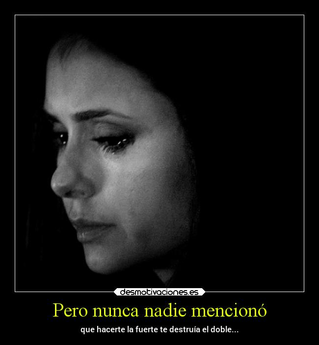 Pero nunca nadie mencionó - que hacerte la fuerte te destruía el doble...