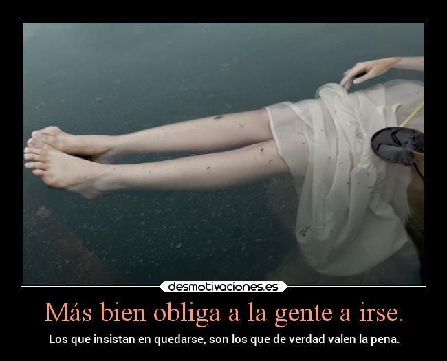 Más bien obliga a la gente a irse. - Los que insistan en quedarse, son los que de verdad valen la pena.