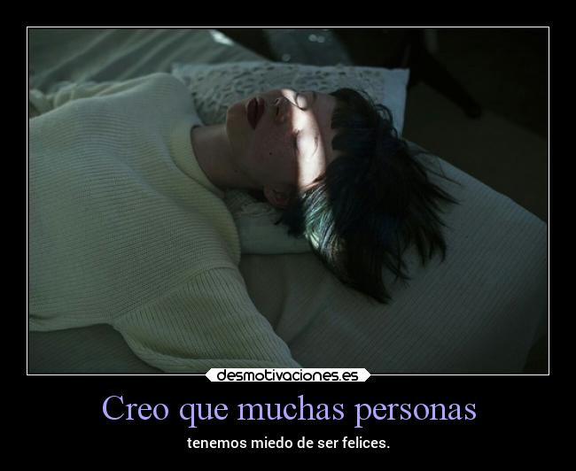 Creo que muchas personas - tenemos miedo de ser felices.
