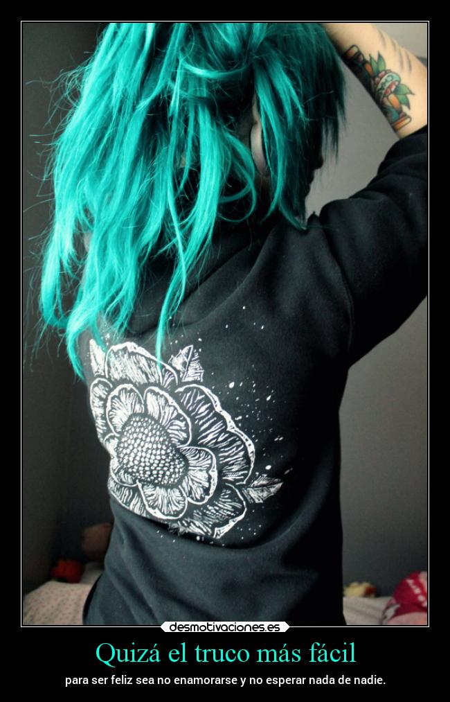 Quizá el truco más fácil - para ser feliz sea no enamorarse y no esperar nada de nadie.