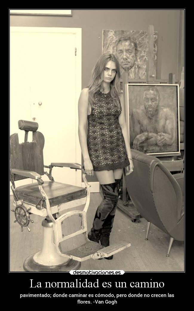 La normalidad es un camino - pavimentado; donde caminar es cómodo, pero donde no crecen las
flores. -Van Gogh