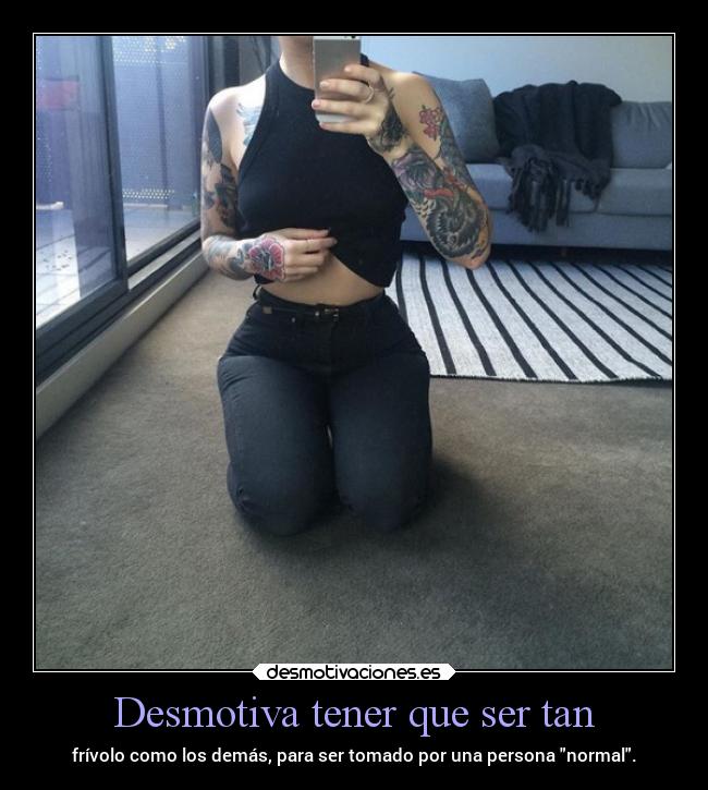 Desmotiva tener que ser tan -