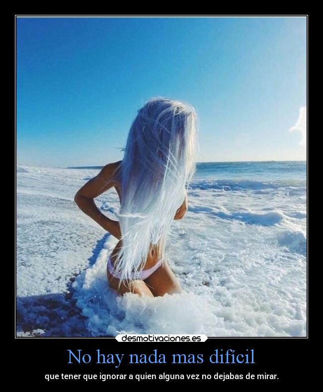 No hay nada mas difícil - que tener que ignorar a quien alguna vez no dejabas de mirar.