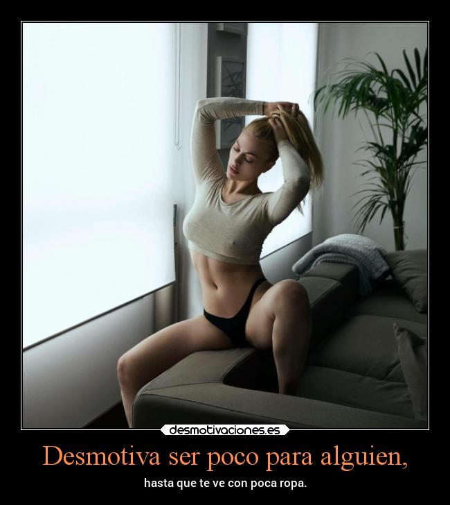 Desmotiva ser poco para alguien, -