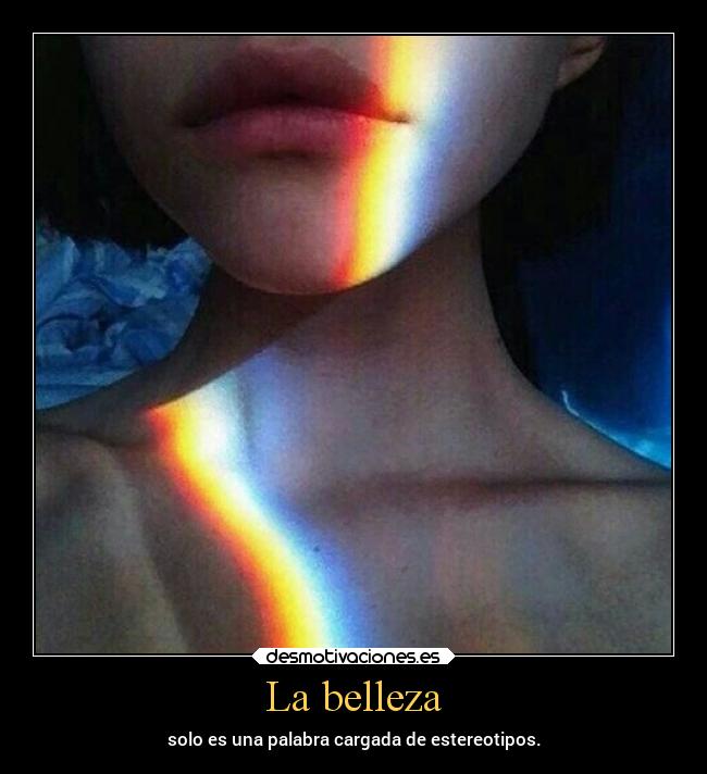 La belleza - solo es una palabra cargada de estereotipos.