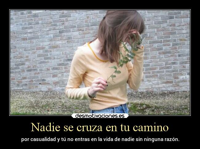 Nadie se cruza en tu camino - por casualidad y tú no entras en la vida de nadie sin ninguna razón.