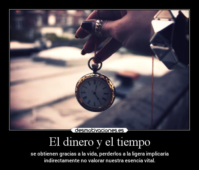 El dinero y el tiempo - se obtienen gracias a la vida, perderlos a la ligera implicaría
indirectamente no valorar nuestra esencia vital.