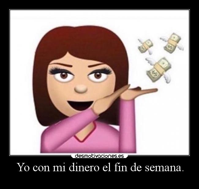 Yo con mi dinero el fin de semana. - 