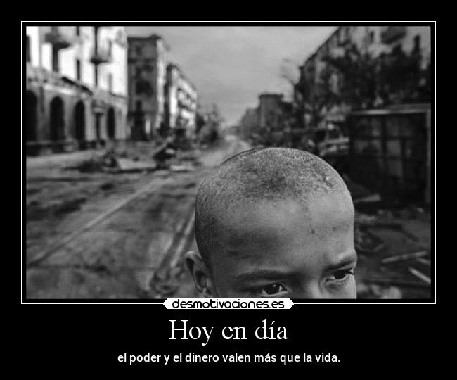 Hoy en día - el poder y el dinero valen más que la vida.