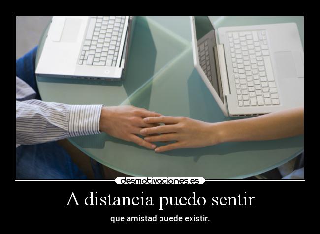 A distancia puedo sentir - que amistad puede existir.