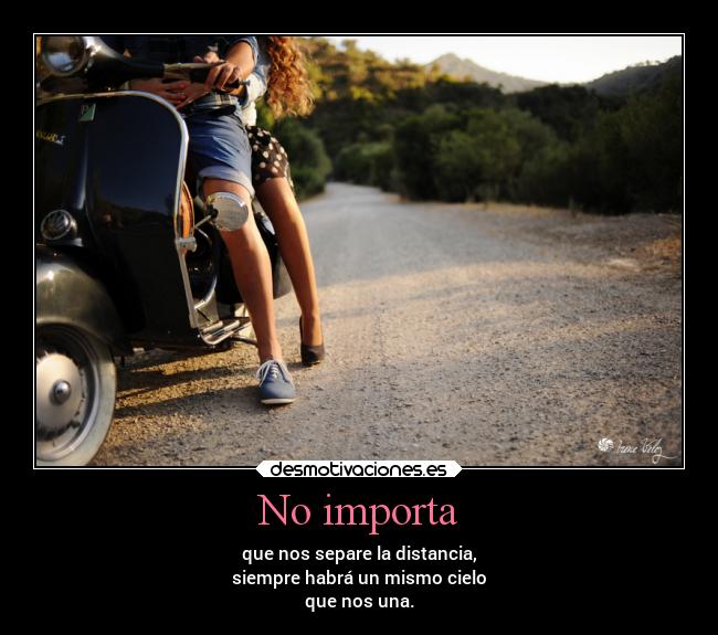 No importa - que nos separe la distancia,
siempre habrá un mismo cielo
que nos una.