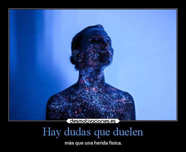Hay dudas que duelen - más que una herida física.