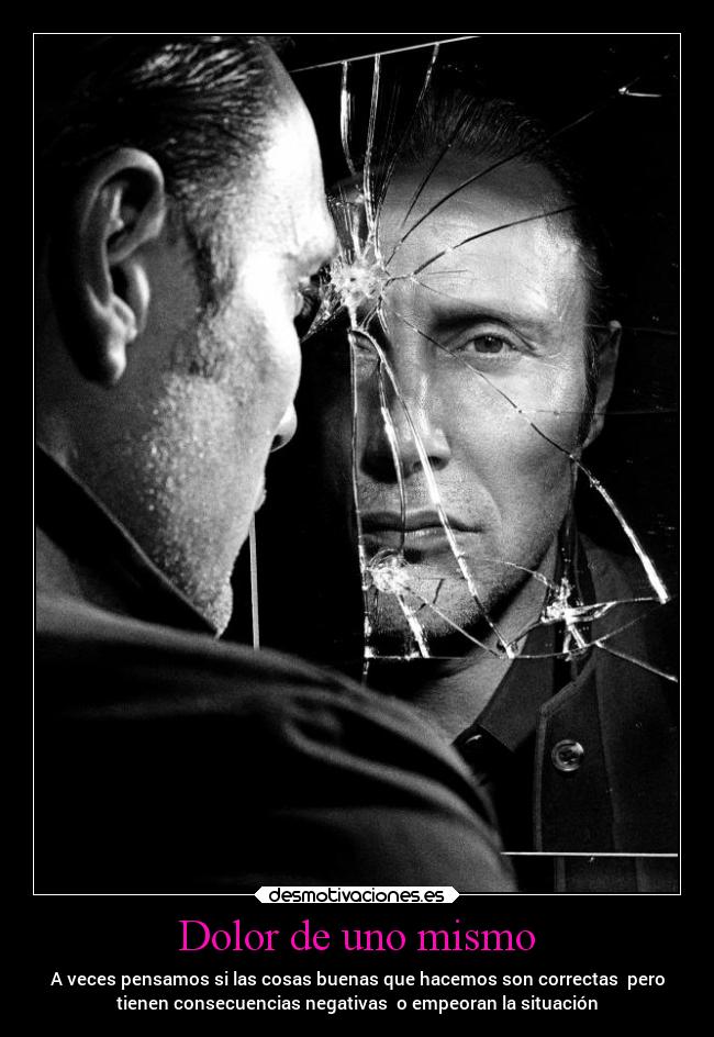 Dolor de uno mismo - A veces pensamos si las cosas buenas que hacemos son correctas  pero
tienen consecuencias negativas  o empeoran la situación