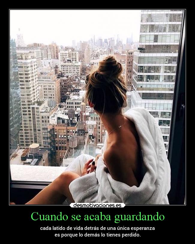 Cuando se acaba guardando - cada latido de vida detrás de una única esperanza
es porque lo demás lo tienes perdido.