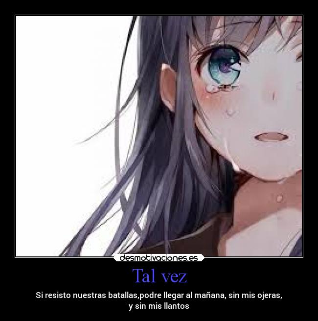 Tal vez - Si resisto nuestras batallas,podre llegar al mañana, sin mis ojeras,
y sin mis llantos