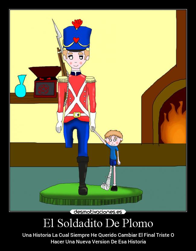 El Soldadito De Plomo - Una Historia La Cual Siempre He Querido Cambiar El Final Triste O
Hacer Una Nueva Version De Esa Historia