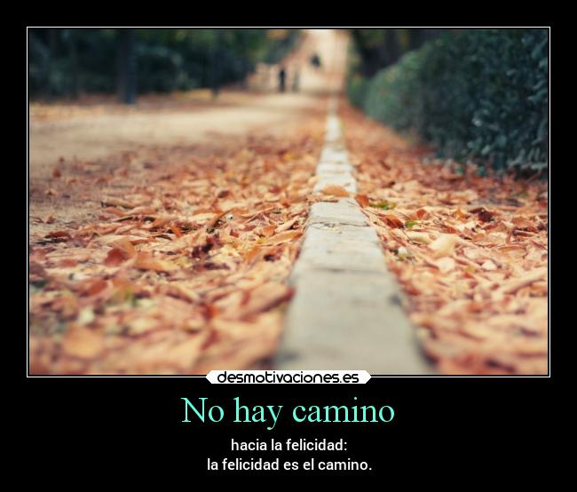 No hay camino - hacia la felicidad:
la felicidad es el camino.