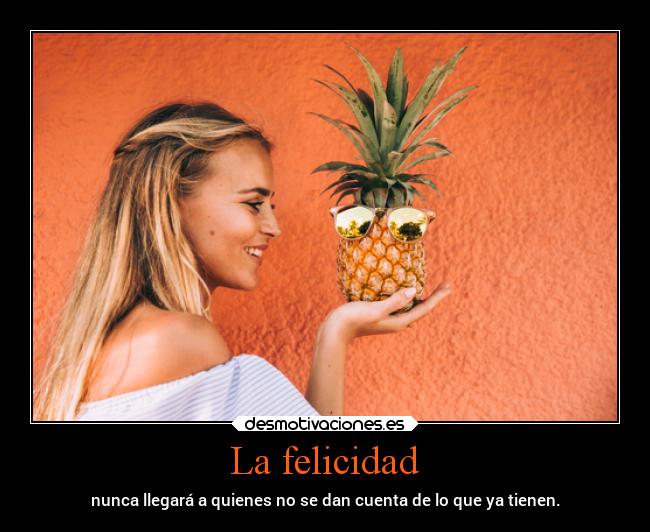 La felicidad - nunca llegará a quienes no se dan cuenta de lo que ya tienen.