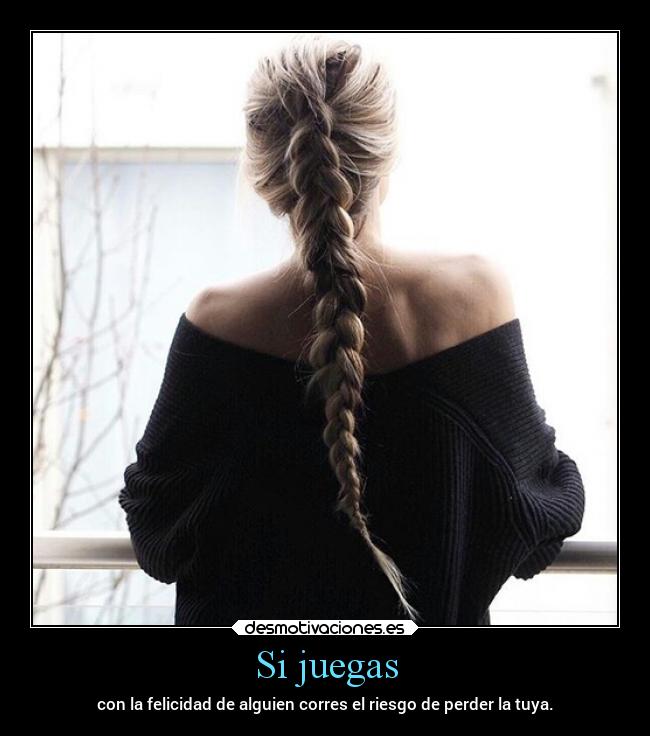 Si juegas - con la felicidad de alguien corres el riesgo de perder la tuya.