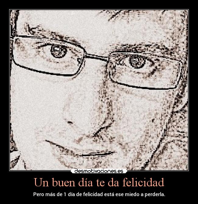 Un buen día te da felicidad - Pero más de 1 día de felicidad está ese miedo a perderla.