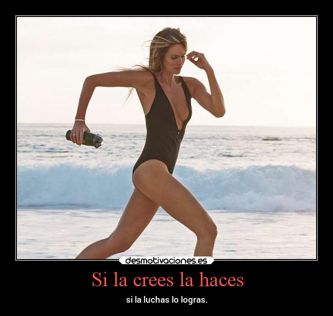 Si la crees la haces - si la luchas lo logras.