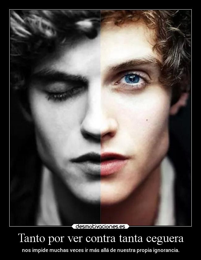 Tanto por ver contra tanta ceguera - nos impide muchas veces ir más allá de nuestra propia ignorancia.
