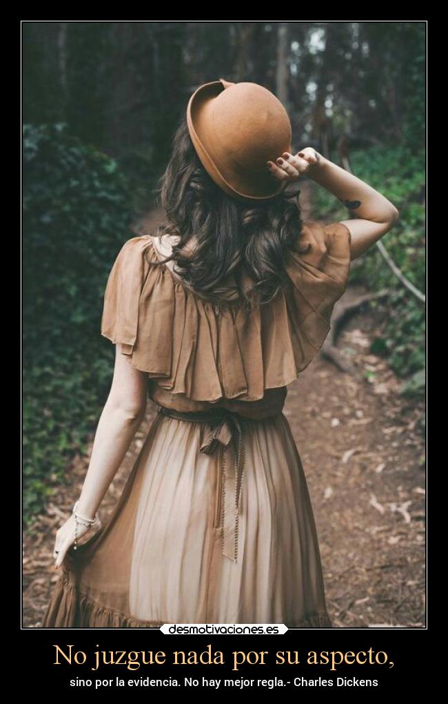 No juzgue nada por su aspecto, - sino por la evidencia. No hay mejor regla.- Charles Dickens