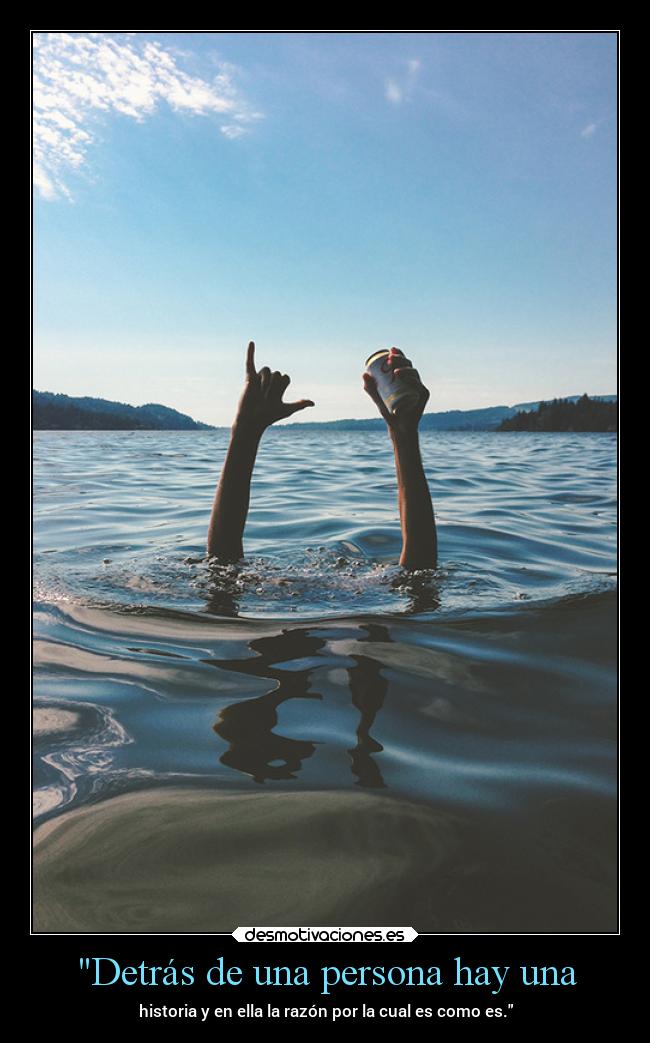 Detrás de una persona hay una - historia y en ella la razón por la cual es como es.