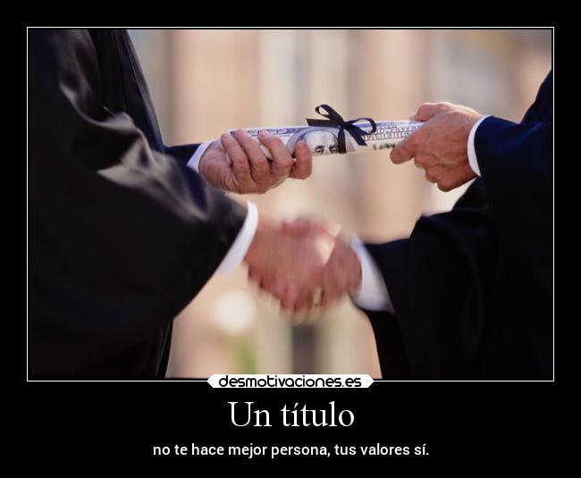 Un título - no te hace mejor persona, tus valores sí.