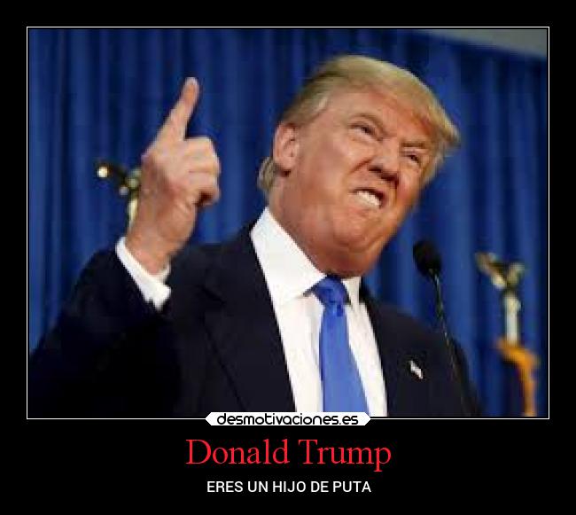 Donald Trump - ERES UN HIJO DE PUTA