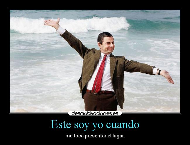 Este soy yo cuando - me toca presentar el lugar.