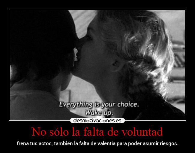No sólo la falta de voluntad - frena tus actos, también la falta de valentía para poder asumir riesgos.