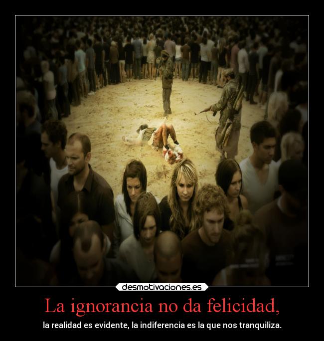 La ignorancia no da felicidad, - 