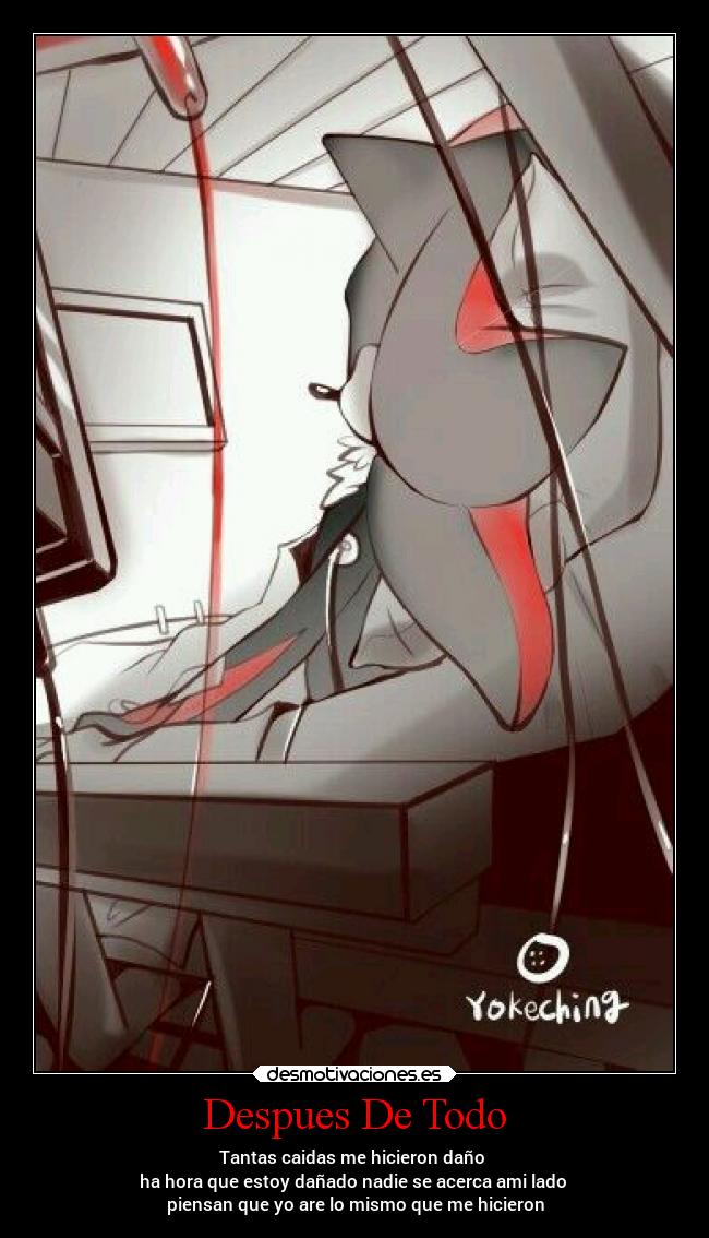 Despues De Todo - Tantas caidas me hicieron daño 
ha hora que estoy dañado nadie se acerca ami lado 
piensan que yo are lo mismo que me hicieron