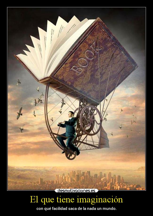 El que tiene imaginación - con qué facilidad saca de la nada un mundo.