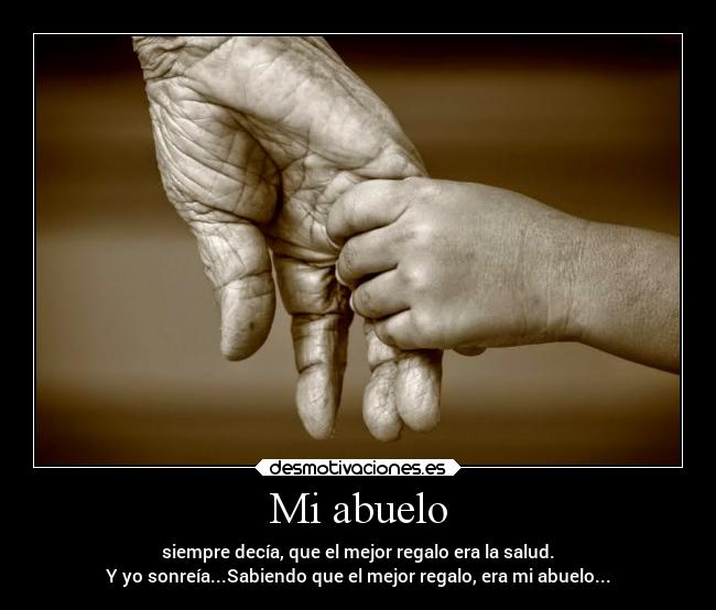 Mi abuelo - siempre decía, que el mejor regalo era la salud.
Y yo sonreía...Sabiendo que el mejor regalo, era mi abuelo...