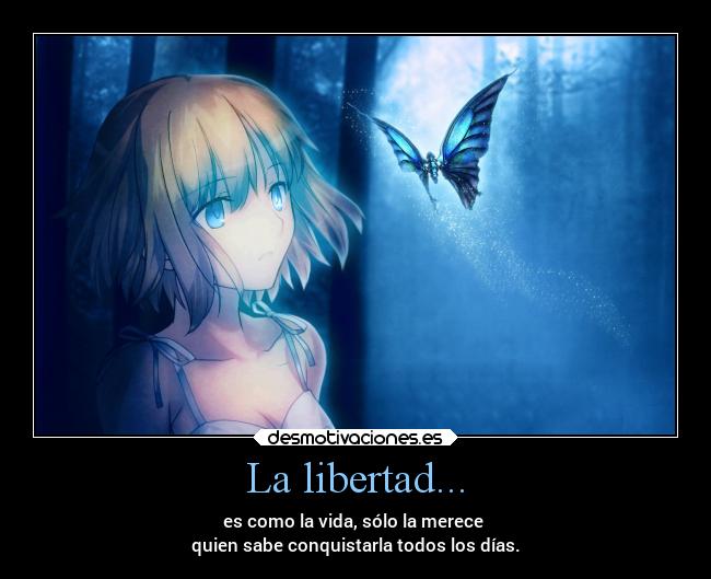 La libertad... - es como la vida, sólo la merece
quien sabe conquistarla todos los días.