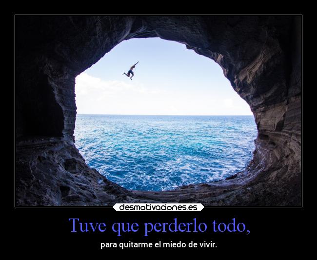 Tuve que perderlo todo, -