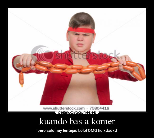 kuando bas a komer - pero solo hay lentejas Lolol OMG tío xdxdxd