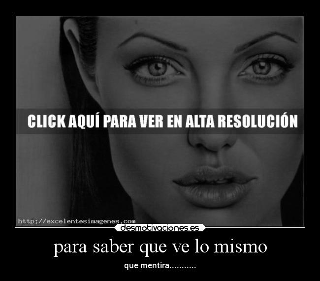 para saber que ve lo mismo - que mentira...........