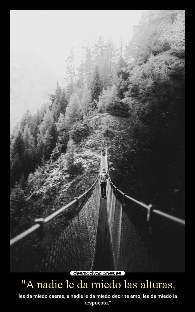 A nadie le da miedo las alturas, - les da miedo caerse, a nadie le da miedo decir te amo, les da miedo la
respuesta.