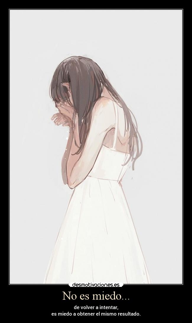 No es miedo... - de volver a intentar,
es miedo a obtener el mismo resultado.