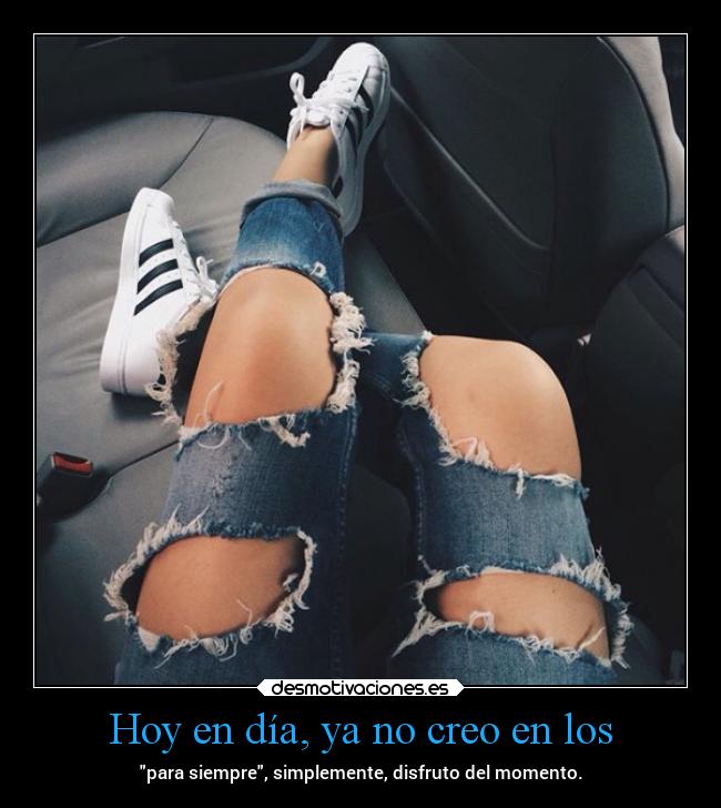 Hoy en día, ya no creo en los -