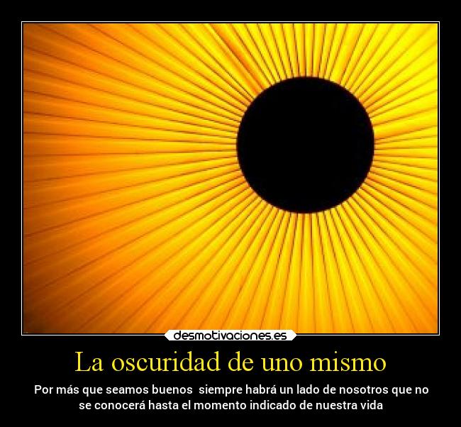 La oscuridad de uno mismo - Por más que seamos buenos  siempre habrá un lado de nosotros que no
se conocerá hasta el momento indicado de nuestra vida